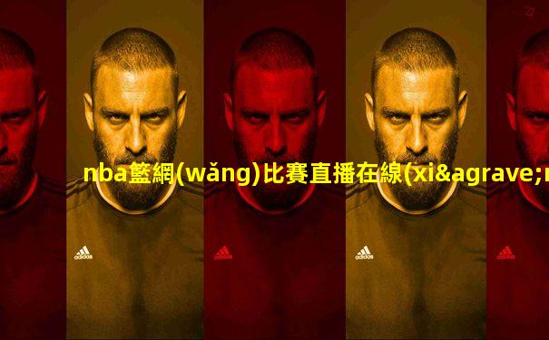 nba籃網(wǎng)比賽直播在線(xiàn)